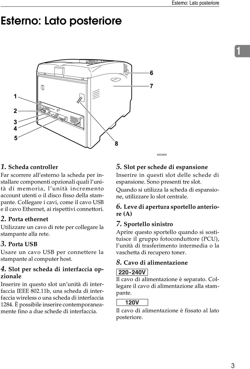 Collegare i cavi, come il cavo USB e il cavo Ethernet, ai rispettivi connettori. 2. Porta ethernet Utilizzare un cavo di rete per collegare la stampante alla rete. 3.