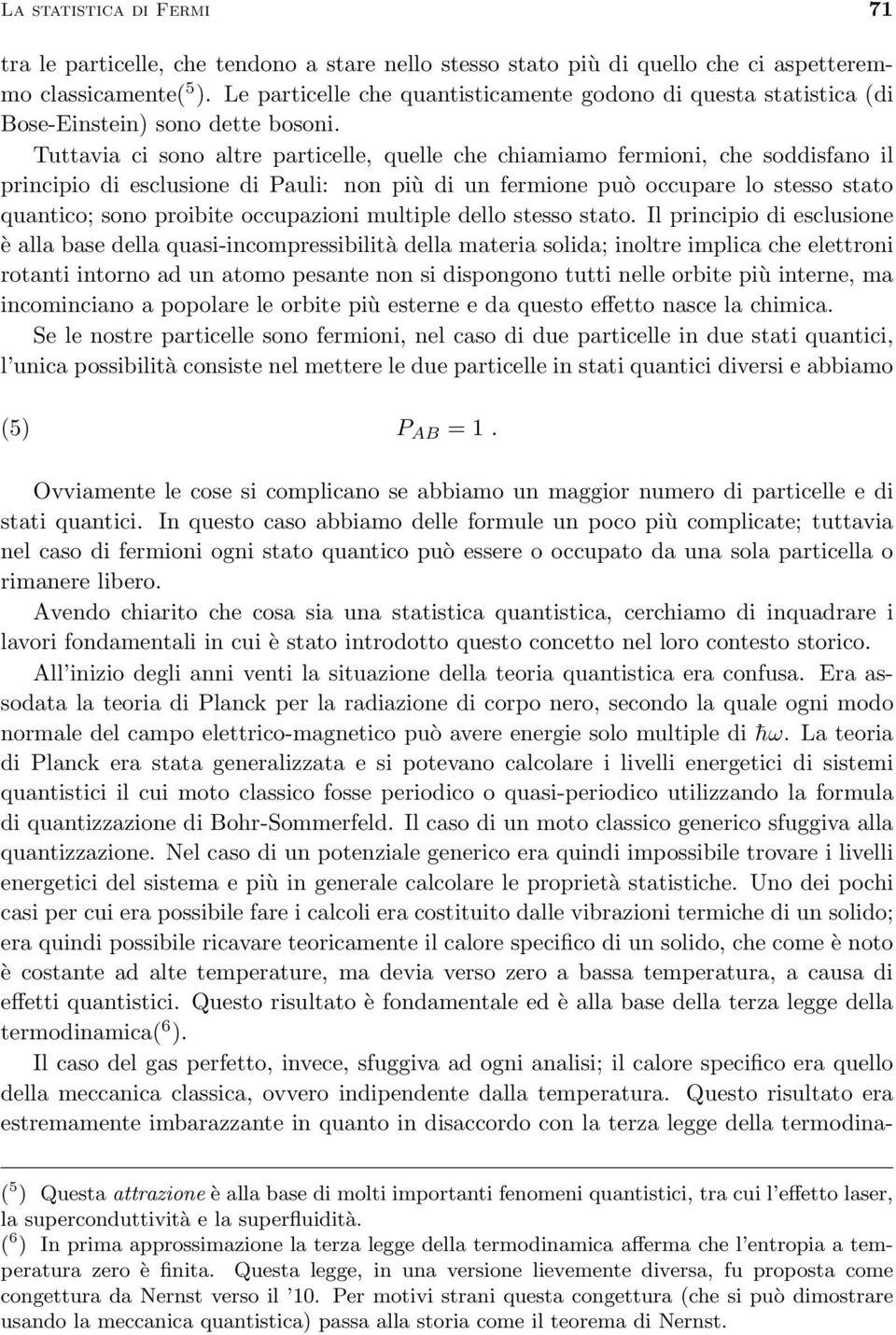 Tuttavia ci sono altre particelle, quelle che chiamiamo fermioni, che soddisfano il principio di esclusione di Pauli: non più di un fermione può occupare lo stesso stato quantico; sono proibite