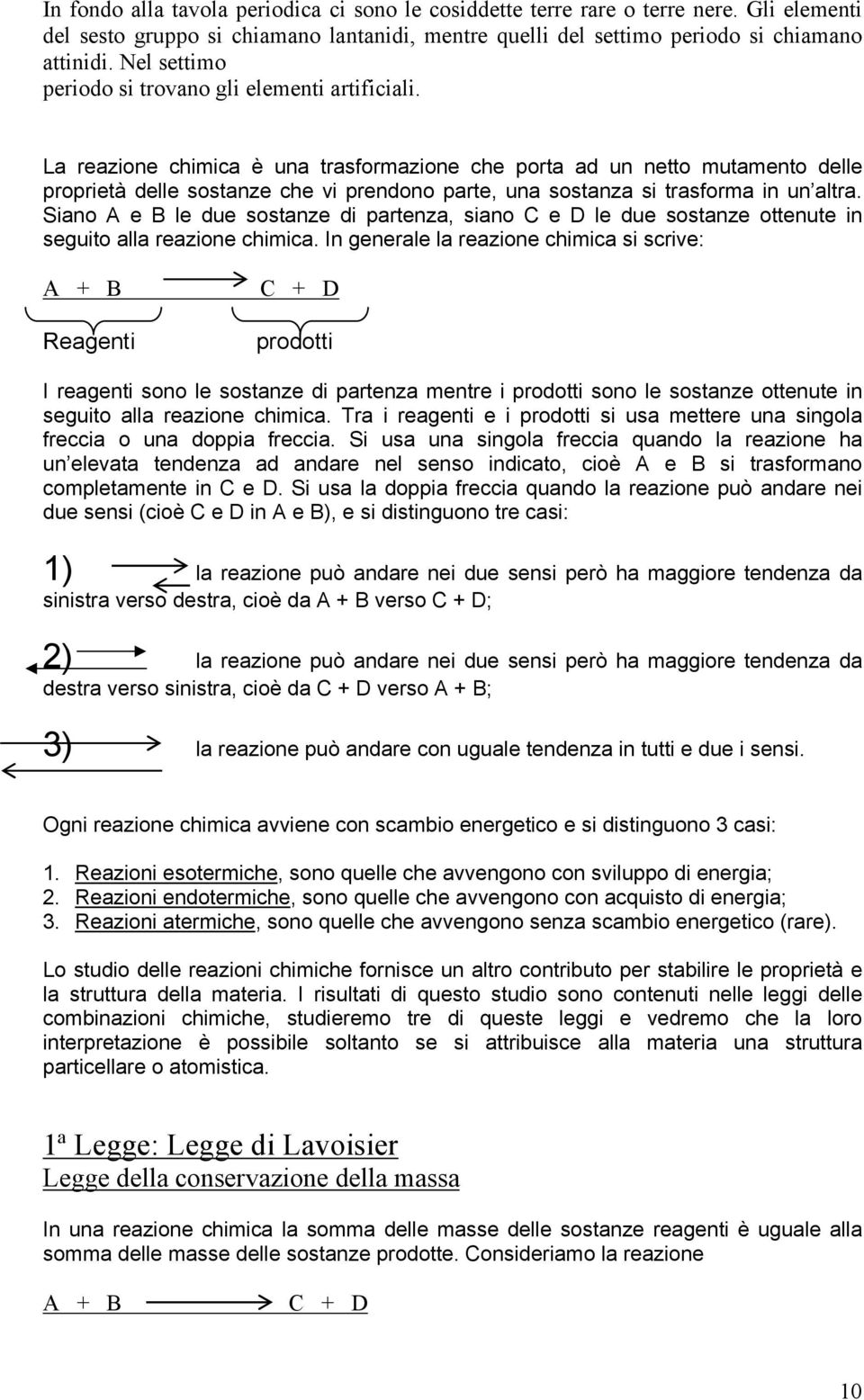 La reazione chimica è una trasformazione che porta ad un netto mutamento delle proprietà delle sostanze che vi prendono parte, una sostanza si trasforma in un altra.