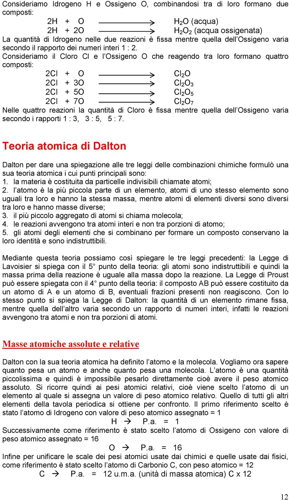 Consideriamo il Cloro Cl e l Ossigeno O che reagendo tra loro formano quattro composti: Cl Cl Cl Cl + O + 3O + 5O + 7O ClO ClO3 ClO5 ClO7 Nelle quattro reazioni la quantità di Cloro è fissa mentre