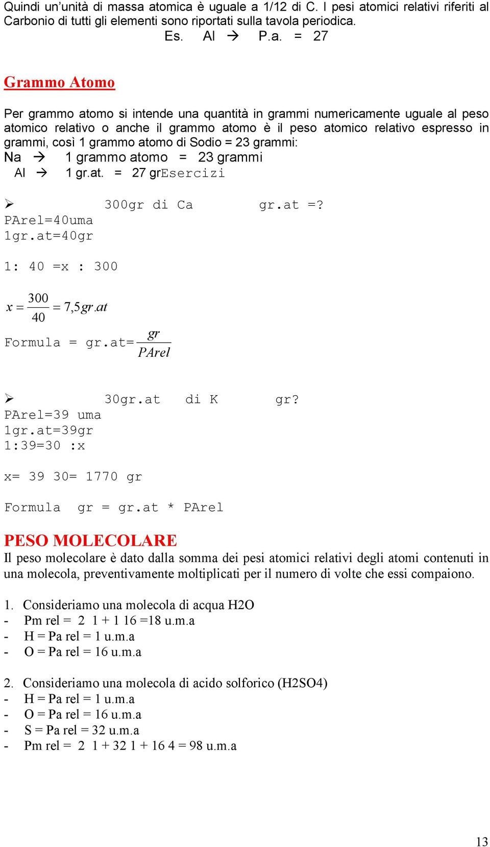 quantità in grammi numericamente uguale al peso atomico relativo o anche il grammo atomo è il peso atomico relativo espresso in grammi, così 1 grammo atomo di Sodio = 3 grammi: Na Al 1 grammo atomo =