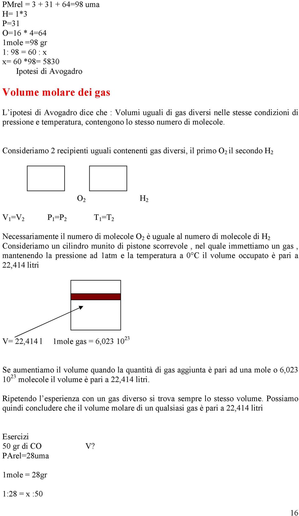 Consideriamo recipienti uguali contenenti gas diversi, il primo O il secondo H O V1=V P1=P H T1=T Necessariamente il numero di molecole O è uguale al numero di molecole di H Consideriamo un cilindro