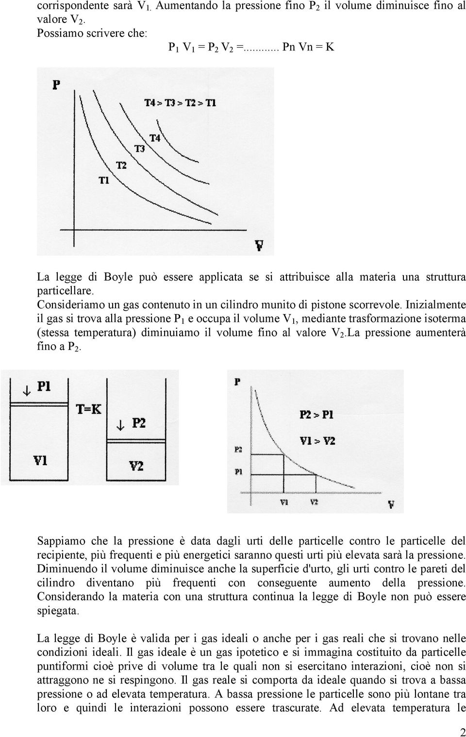 Inizialmente il gas si trova alla pressione P1 e occupa il volume V1, mediante trasformazione isoterma (stessa temperatura) diminuiamo il volume fino al valore V.La pressione aumenterà fino a P.