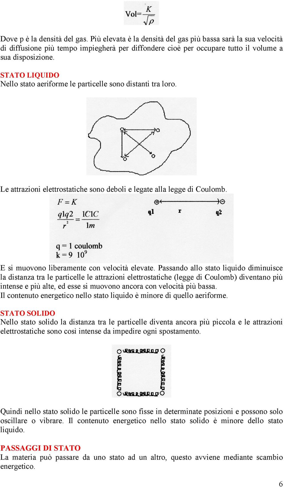 Passando allo stato liquido diminuisce la distanza tra le particelle le attrazioni elettrostatiche (legge di Coulomb) diventano più intense e più alte, ed esse si muovono ancora con velocità più