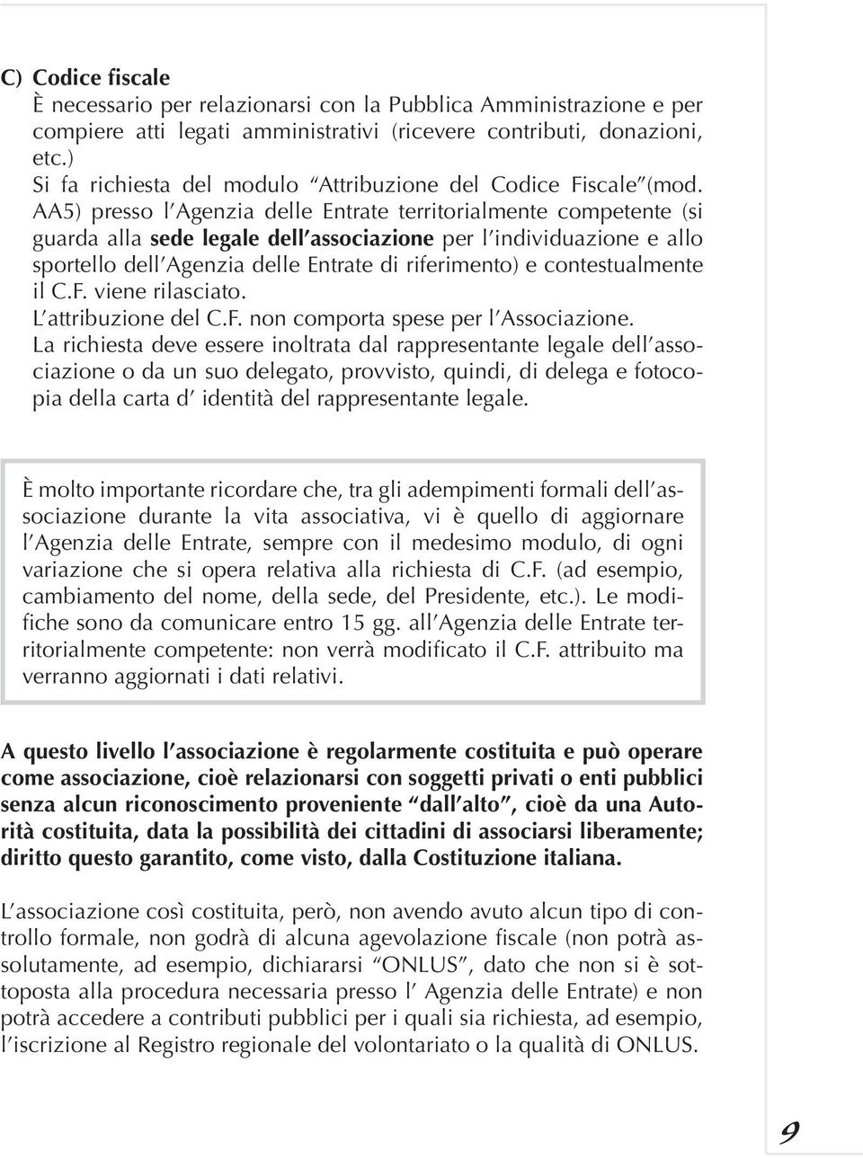 AA5) presso l Agenzia delle Entrate territorialmente competente (si guarda alla sede legale dell associazione per l individuazione e allo sportello dell Agenzia delle Entrate di riferimento) e