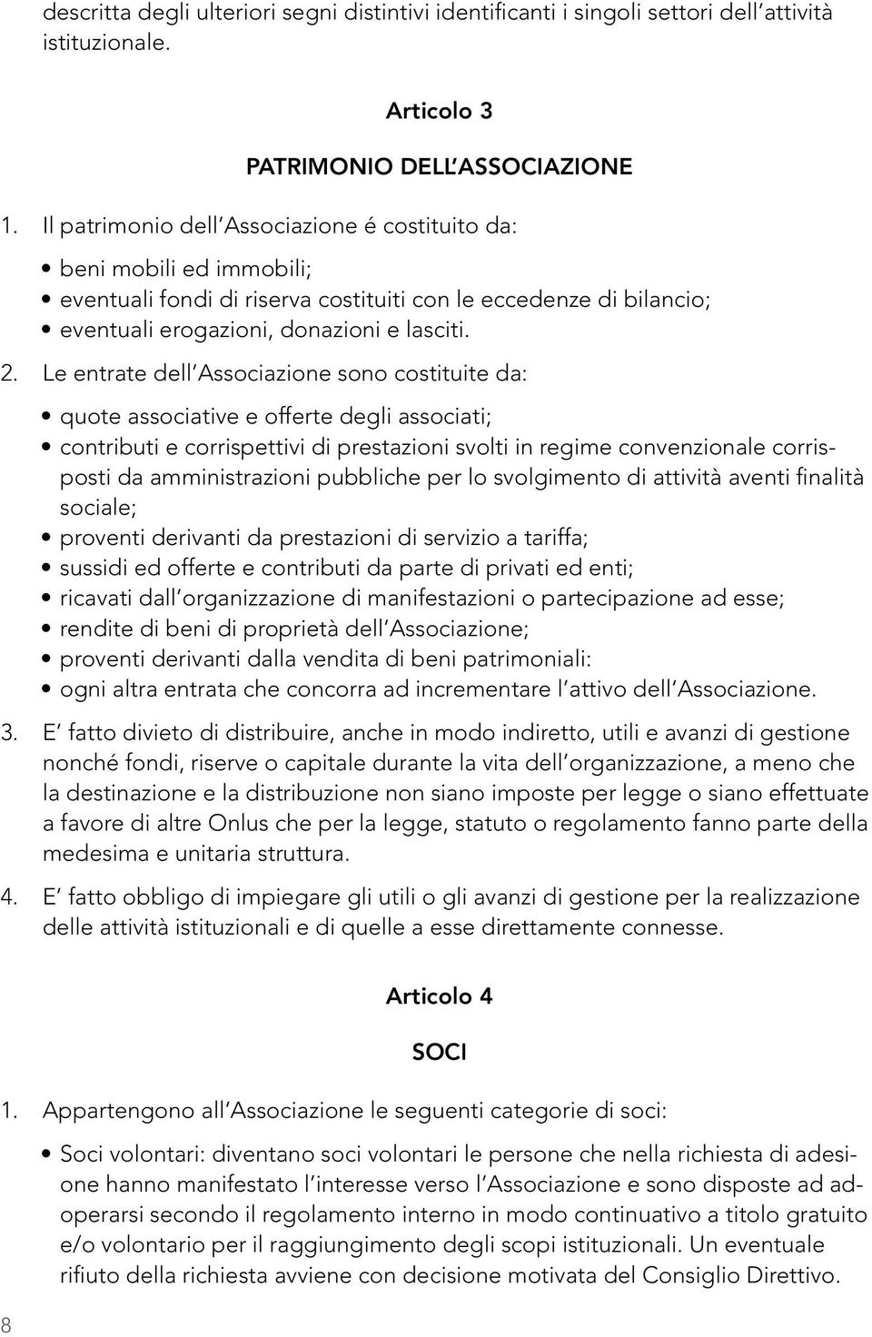 Le entrate dell Associazione sono costituite da: quote associative e offerte degli associati; contributi e corrispettivi di prestazioni svolti in regime convenzionale corrisposti da amministrazioni