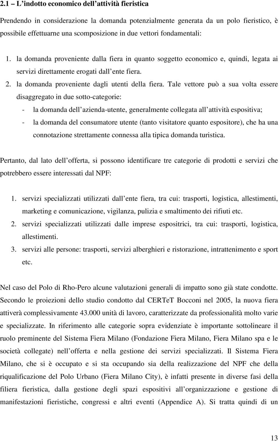 Tale vettore può a sua volta essere disaggregato in due sotto-categorie: - la domanda dell azienda-utente, generalmente collegata all attività espositiva; - la domanda del consumatore utente (tanto