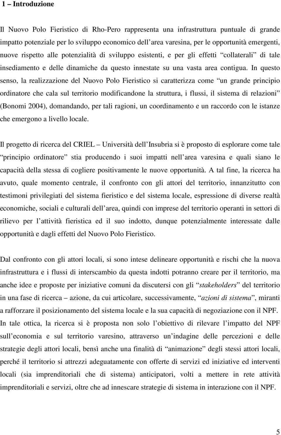 In questo senso, la realizzazione del Nuovo Polo Fieristico si caratterizza come un grande principio ordinatore che cala sul territorio modificandone la struttura, i flussi, il sistema di relazioni