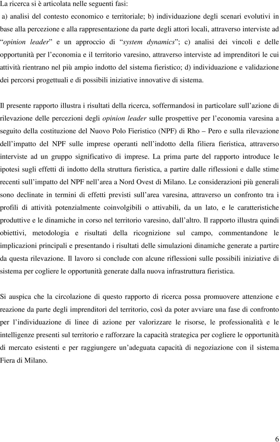 interviste ad imprenditori le cui attività rientrano nel più ampio indotto del sistema fieristico; d) individuazione e validazione dei percorsi progettuali e di possibili iniziative innovative di