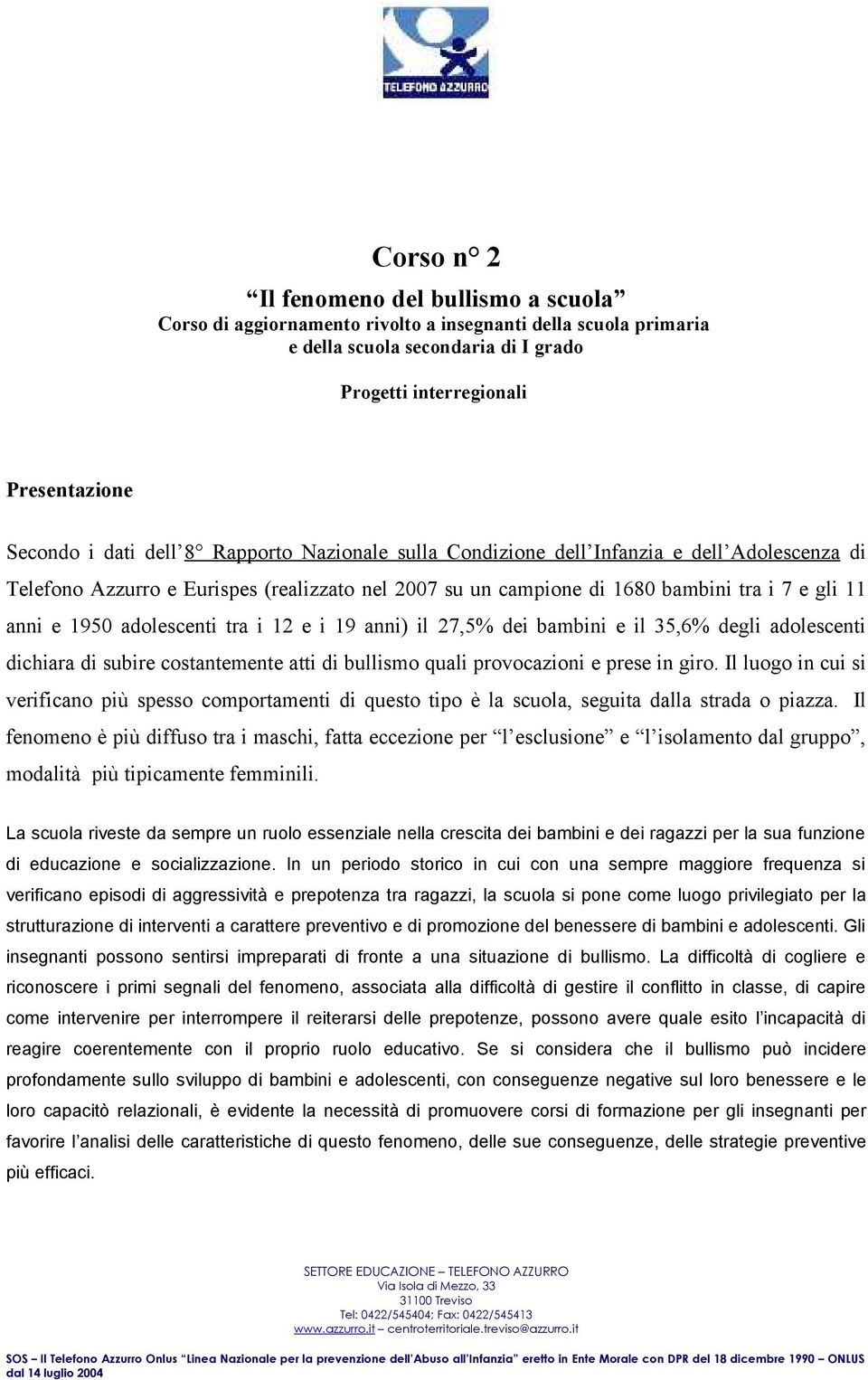 tra i 12 e i 19 anni) il 27,5% dei bambini e il 35,6% degli adolescenti dichiara di subire costantemente atti di bullismo quali provocazioni e prese in giro.