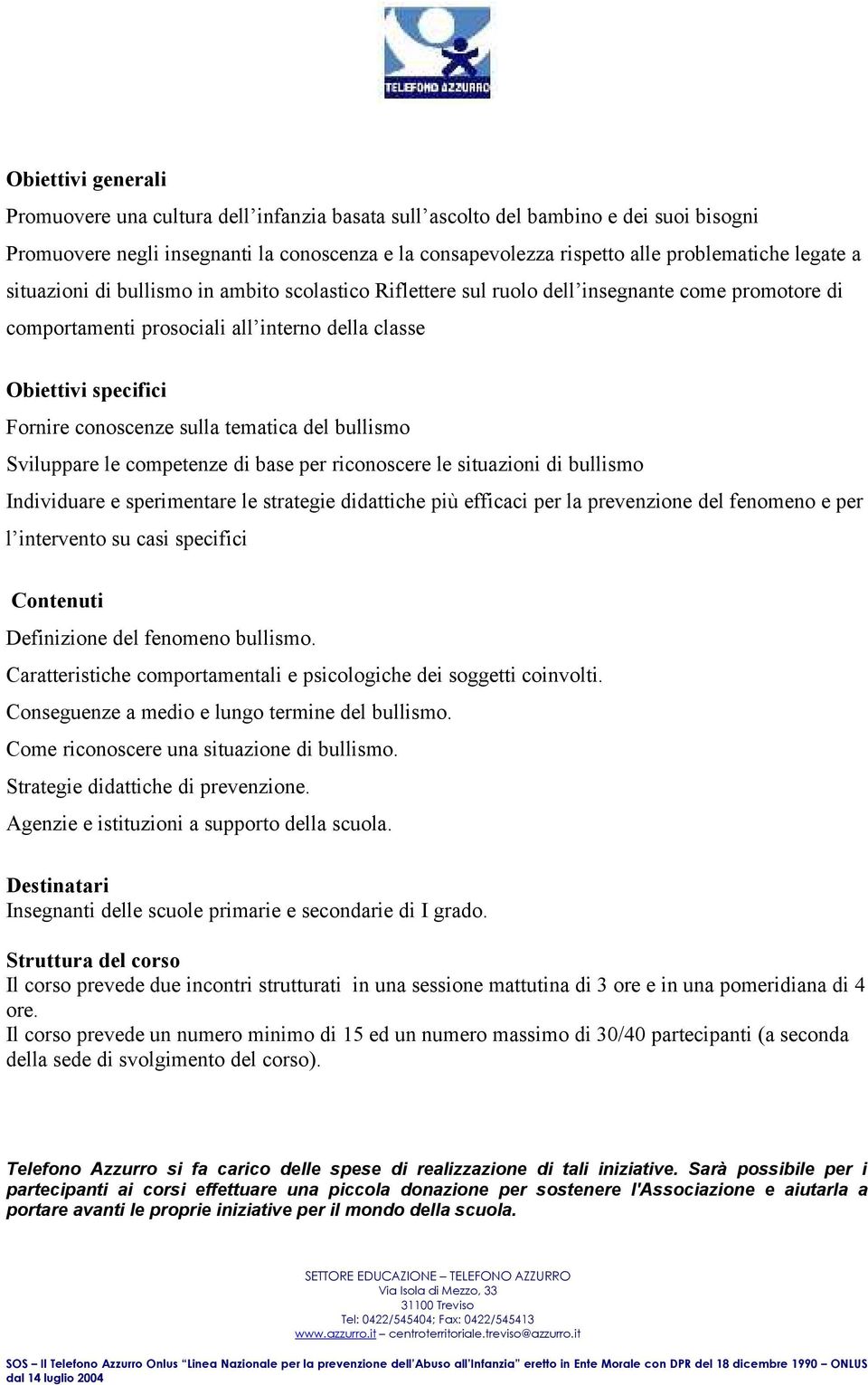 sulla tematica del bullismo Sviluppare le competenze di base per riconoscere le situazioni di bullismo Individuare e sperimentare le strategie didattiche più efficaci per la prevenzione del fenomeno