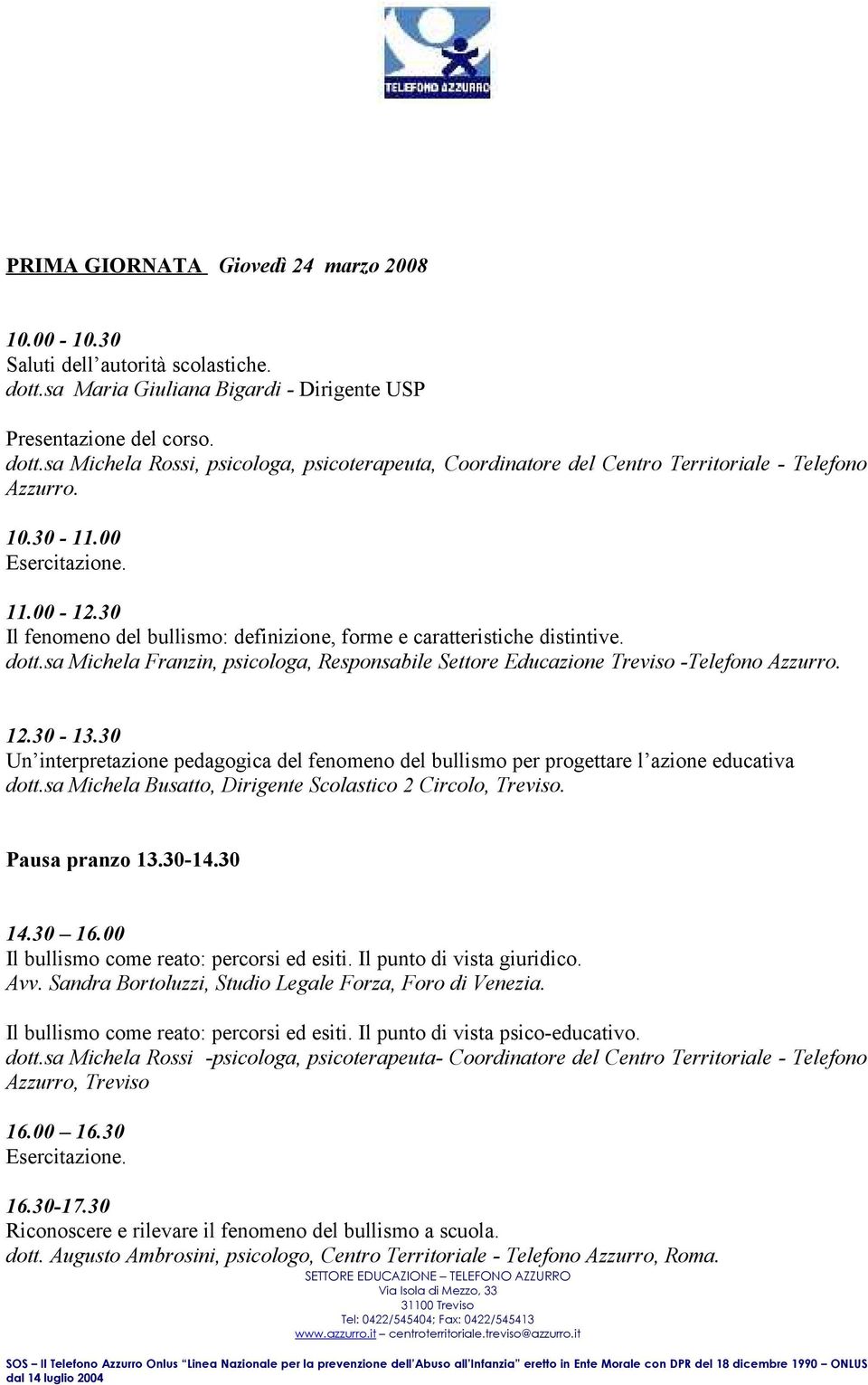 30-13.30 Un interpretazione pedagogica del fenomeno del bullismo per progettare l azione educativa dott.sa Michela Busatto, Dirigente Scolastico 2 Circolo, Treviso. Pausa pranzo 13.30-14.30 14.30 16.