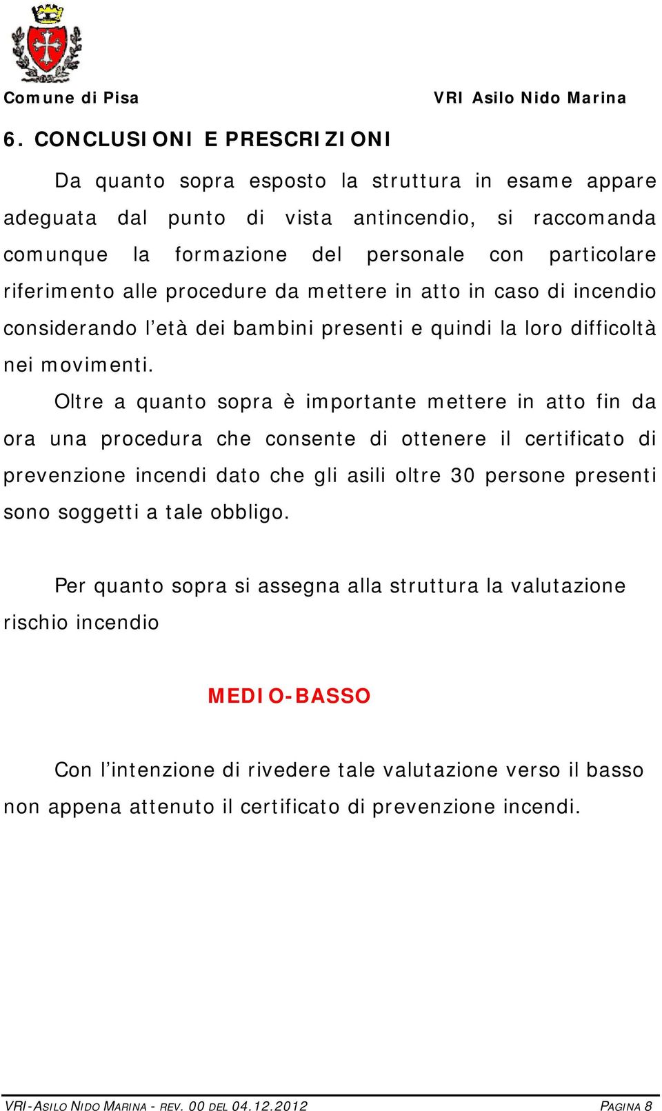 Oltre a quanto sopra è importante mettere in atto fin da ora una procedura che consente di ottenere il certificato di prevenzione incendi dato che gli asili oltre 30 persone presenti sono soggetti a