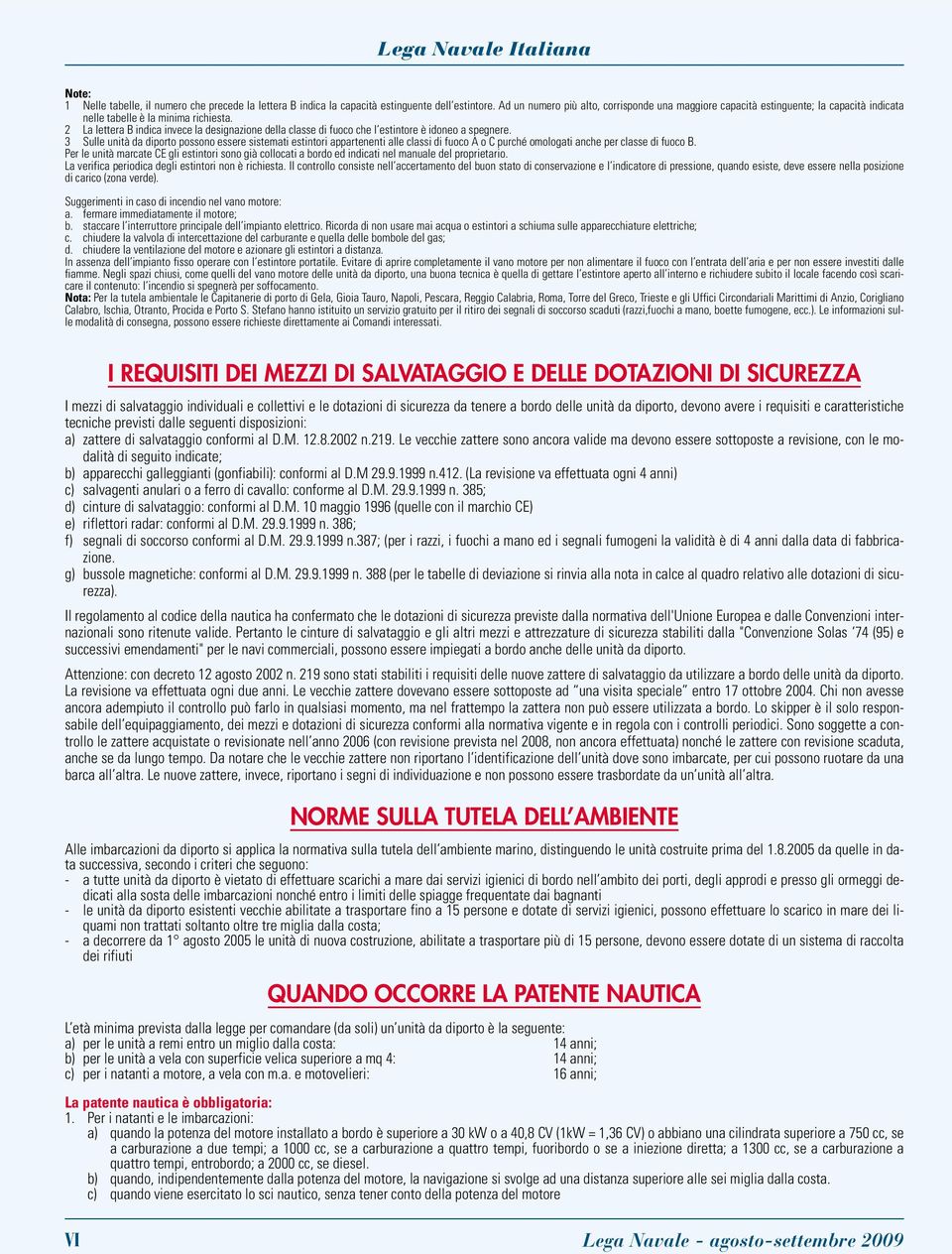 2 La lettera B indica invece la designazione della classe di fuoco che l estintore è idoneo a spegnere.