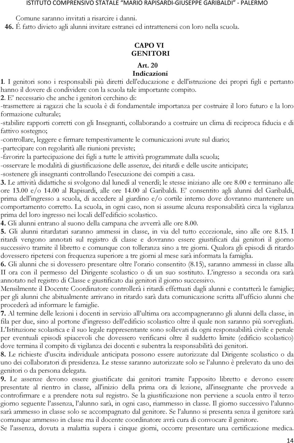 E necessario che anche i genitori cerchino di: -trasmettere ai ragazzi che la scuola è di fondamentale importanza per costruire il loro futuro e la loro formazione culturale; -stabilire rapporti