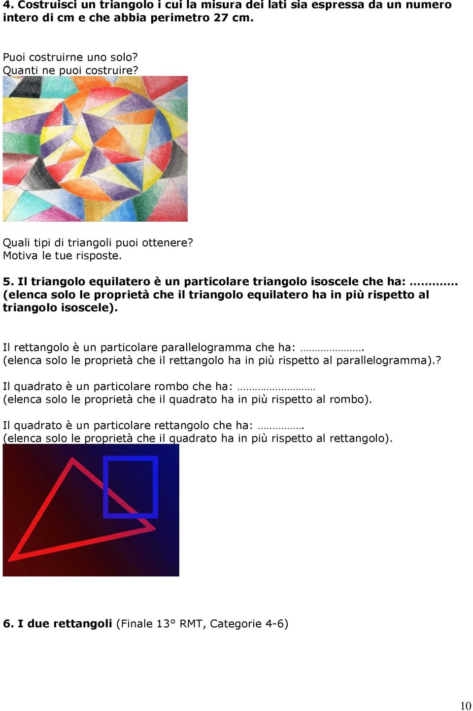 (elenca solo le proprietà che il triangolo equilatero ha in più rispetto al triangolo isoscele). Il rettangolo è un particolare parallelogramma che ha:.