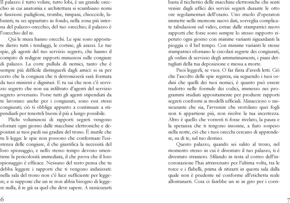 Le tue spie, gli agenti del tuo servizio segreto, che hanno il compito di redigere rapporti minuziosi sulle congiure di palazzo.