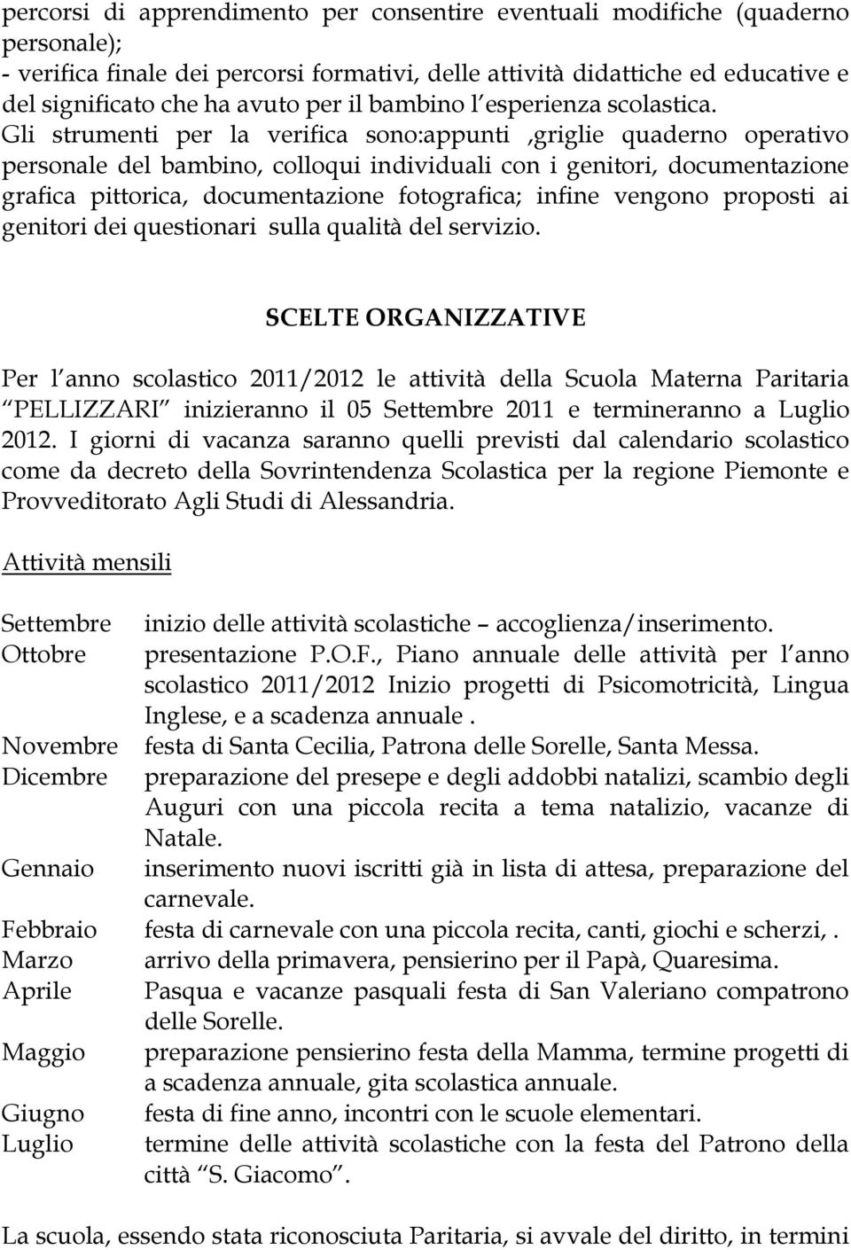 Gli strumenti per la verifica sono:appunti,griglie quaderno operativo personale del bambino, colloqui individuali con i genitori, documentazione grafica pittorica, documentazione fotografica; infine