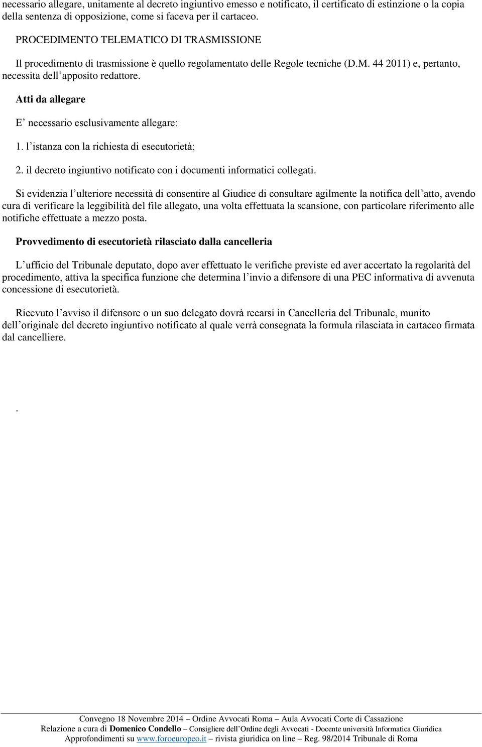 Atti da allegare E necessario esclusivamente allegare: 1. l istanza con la richiesta di esecutorietà; 2. il decreto ingiuntivo notificato con i documenti informatici collegati.