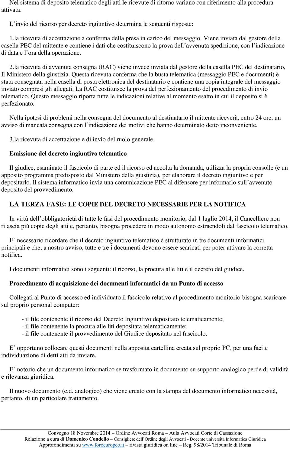 Viene inviata dal gestore della casella PEC del mittente e contiene i dati che costituiscono la prova dell avvenuta spedizione, con l indicazione di data e l ora della operazione. 2.