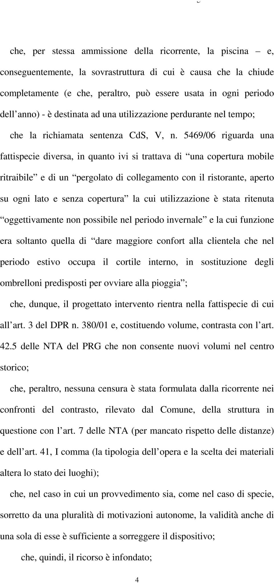 5469/06 riguarda una fattispecie diversa, in quanto ivi si trattava di una copertura mobile ritraibile e di un pergolato di collegamento con il ristorante, aperto su ogni lato e senza copertura la