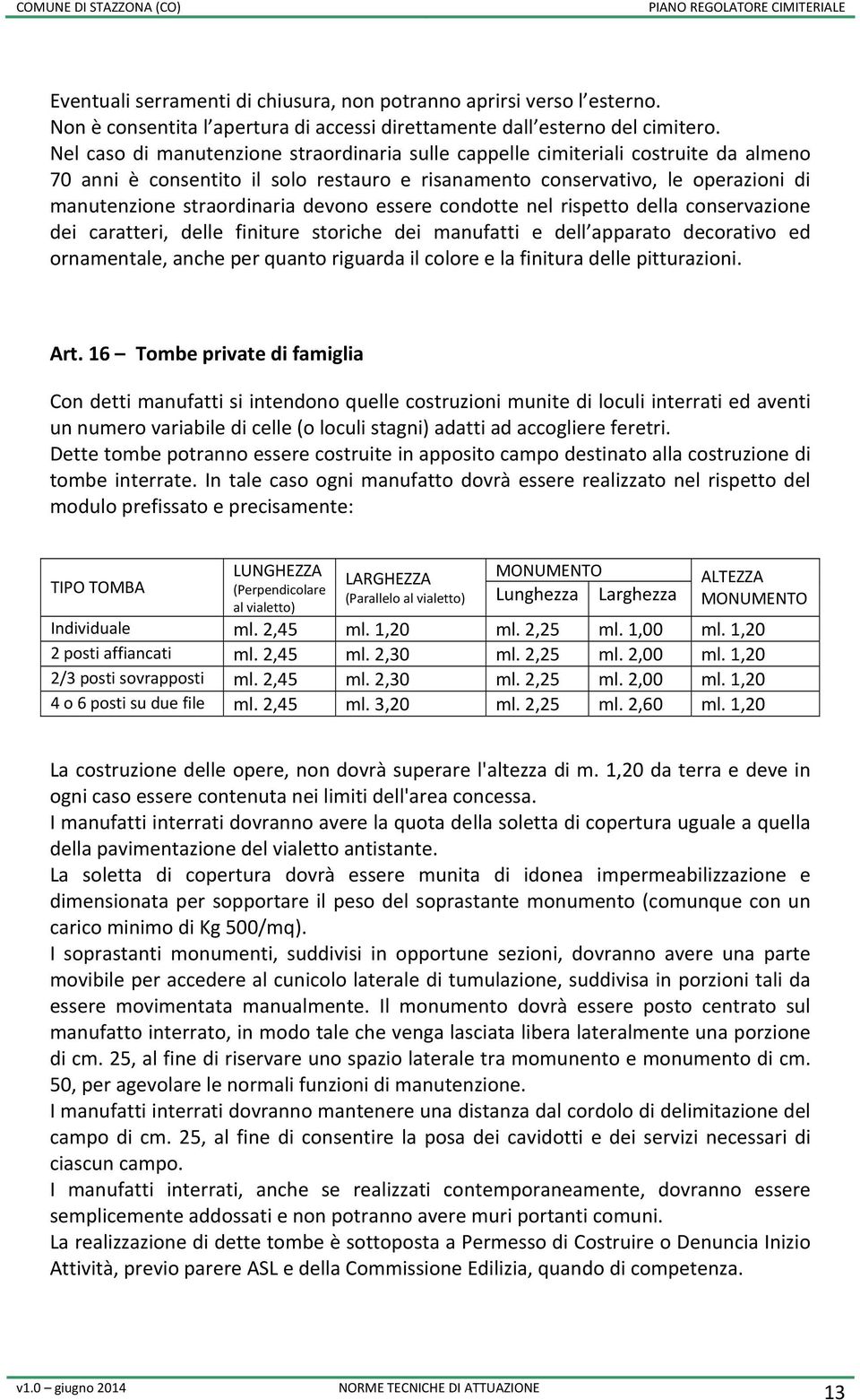 devono essere condotte nel rispetto della conservazione dei caratteri, delle finiture storiche dei manufatti e dell apparato decorativo ed ornamentale, anche per quanto riguarda il colore e la