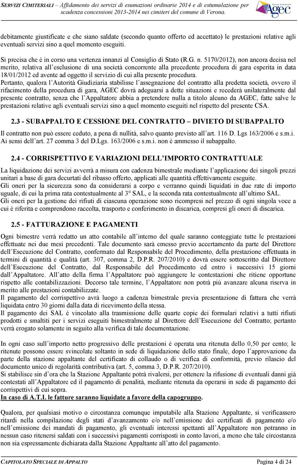 5170/2012), non ancora decisa nel merito, relativa all esclusione di una società concorrente alla precedente procedura di gara esperita in data 18/01/2012 ed avente ad oggetto il servizio di cui alla