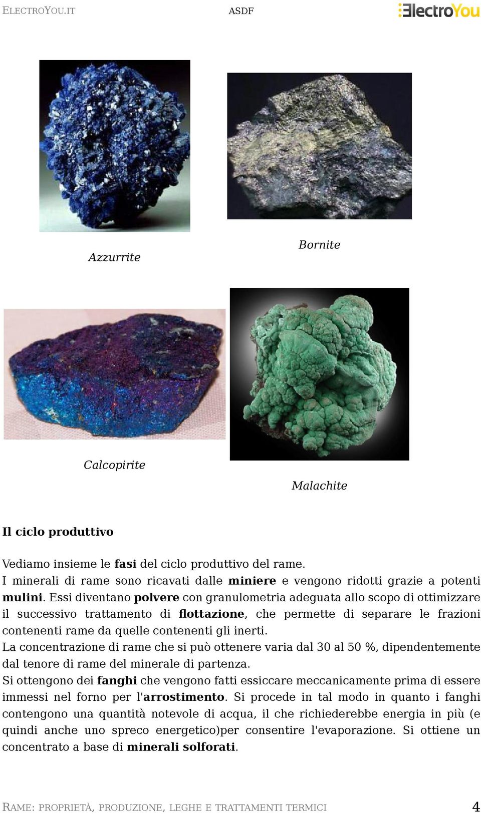 Essi diventano polvere con granulometria adeguata allo scopo di ottimizzare il successivo trattamento di flottazione, che permette di separare le frazioni contenenti rame da quelle contenenti gli