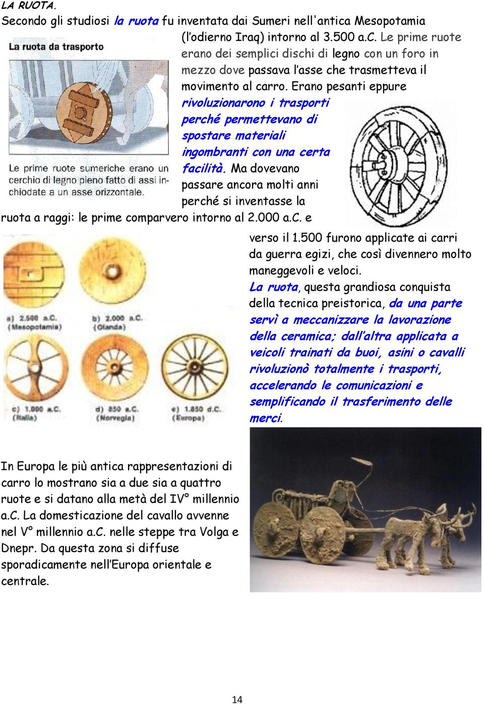 Ma dovevano passare ancora molti anni perché si inventasse la ruota a raggi: le prime comparvero intorno al 2.000 a.c. e verso il 1.