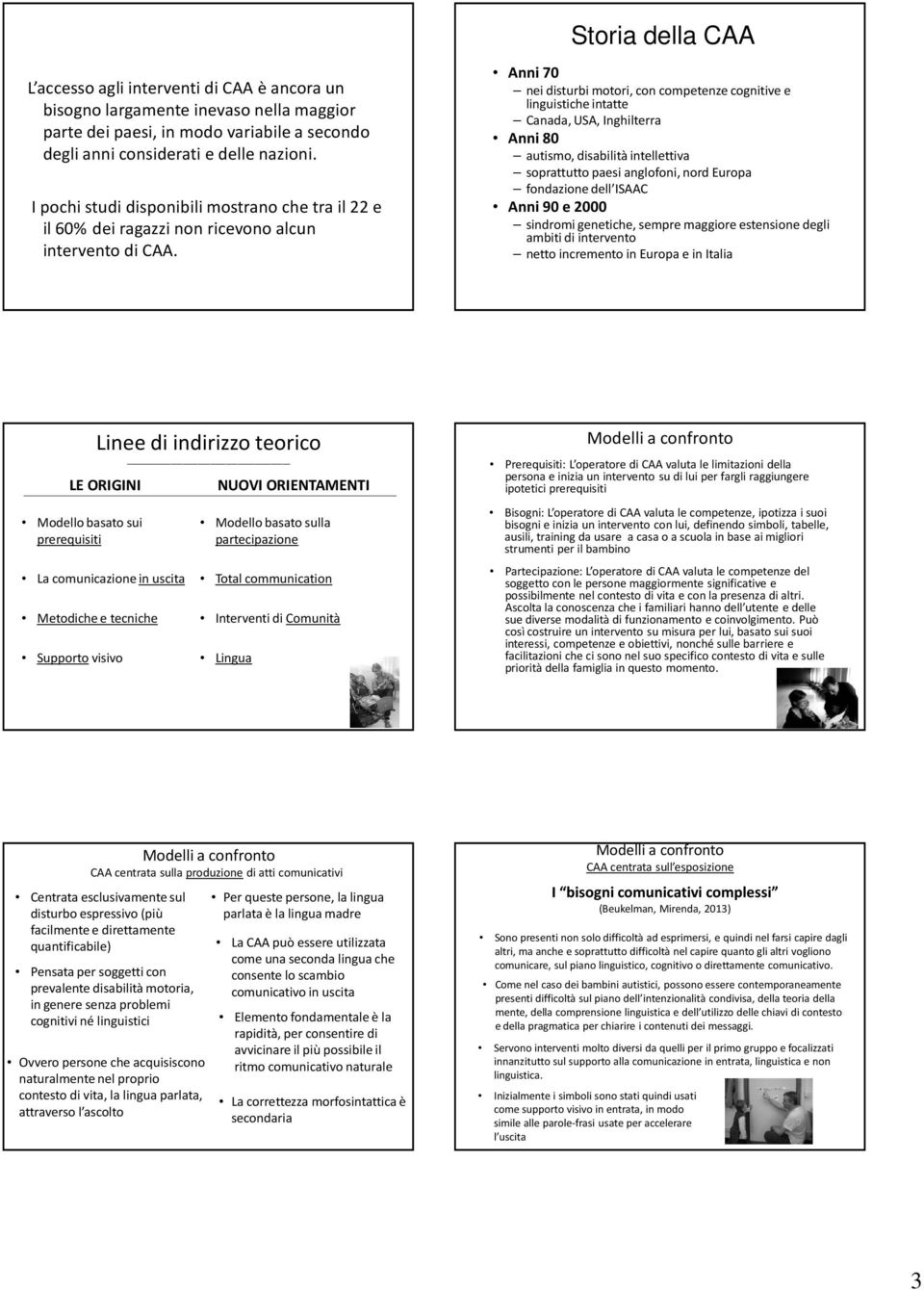 Anni 70 nei disturbi motori, con competenze cognitive e linguistiche intatte Canada, USA, Inghilterra Anni 80 autismo, disabilità intellettiva soprattutto paesi anglofoni, nord Europa fondazione dell