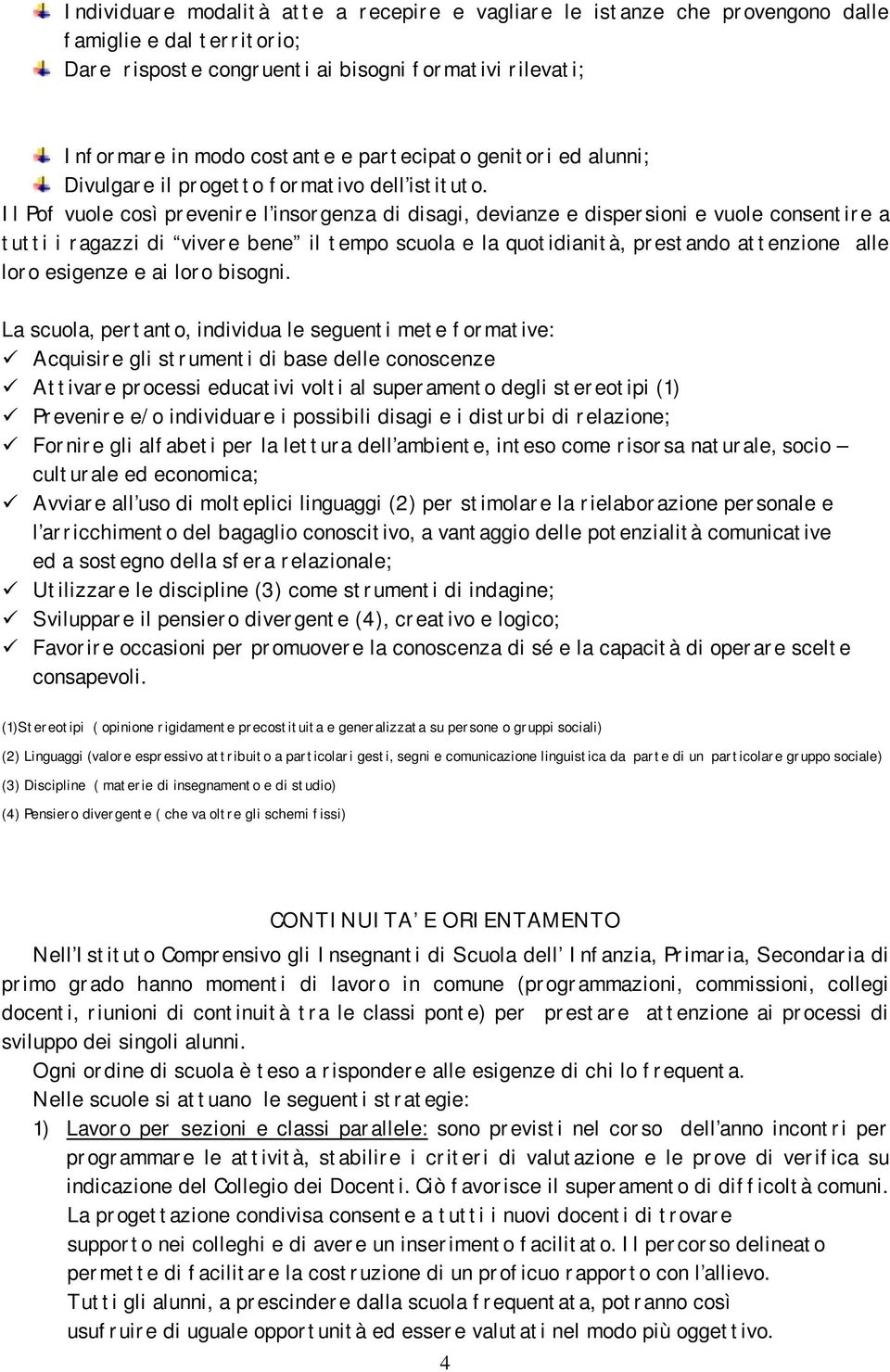 Il Pof vuole così prevenire l insorgenza di disagi, devianze e dispersioni e vuole consentire a tutti i ragazzi di vivere bene il tempo scuola e la quotidianità, prestando attenzione alle loro