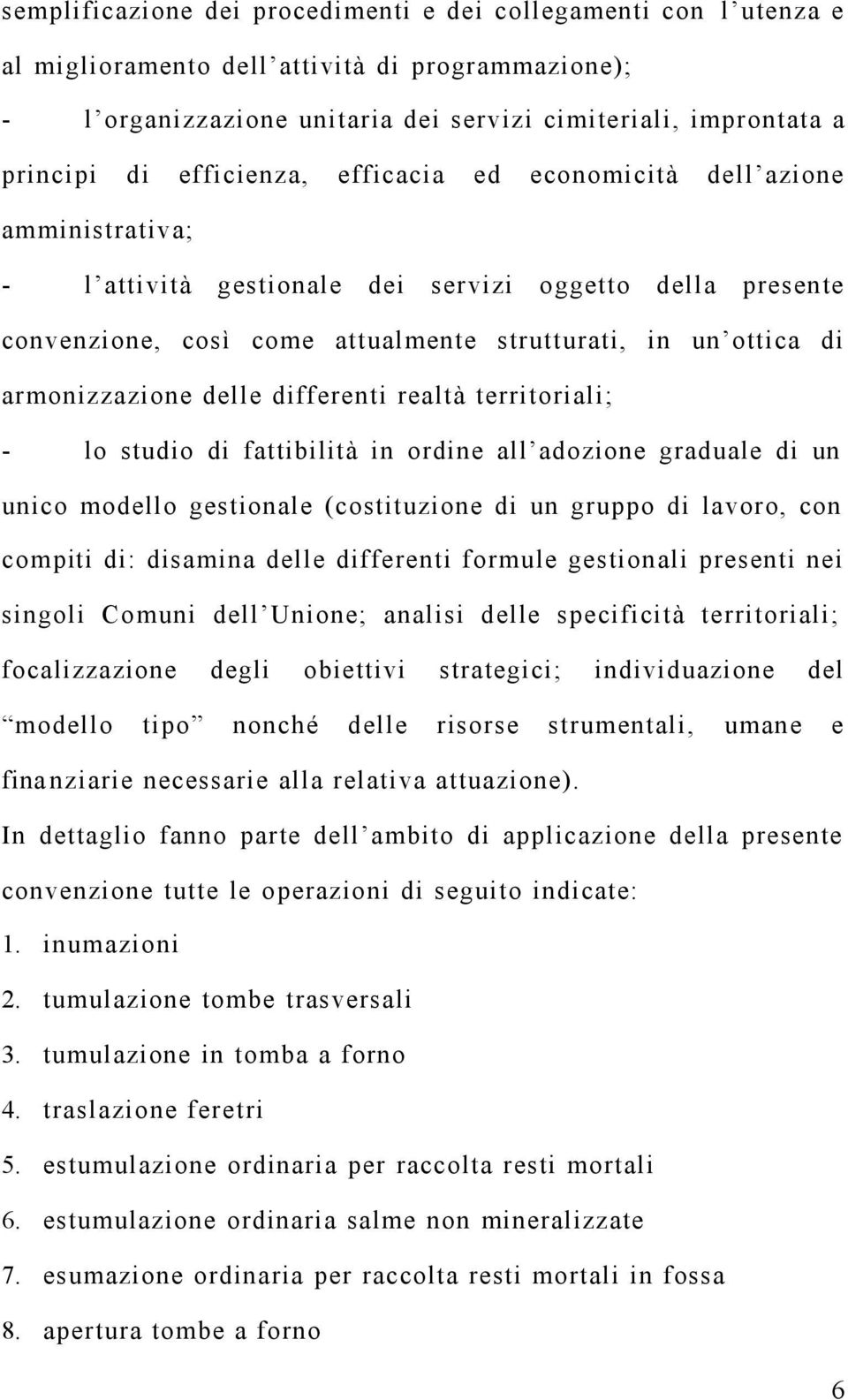 armonizzazione delle differenti realtà territoriali; - lo studio di fattibilità in ordine all adozione graduale di un unico modello gestionale (costituzione di un gruppo di lavoro, con compiti di: