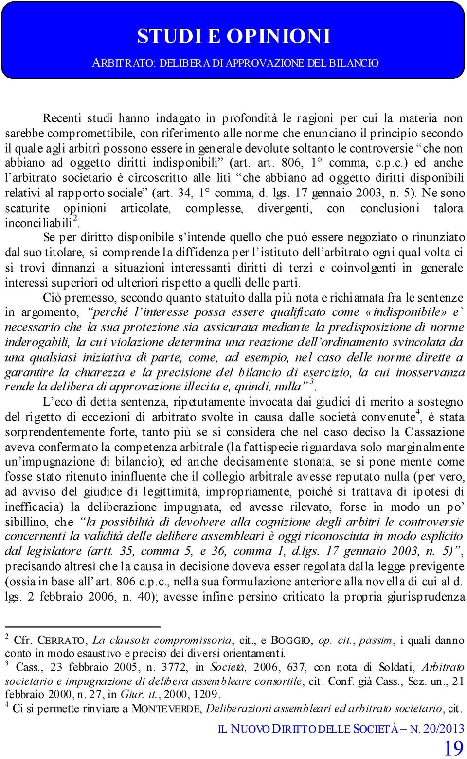 34, 1 comma, d. lgs. 17 gennaio 2003, n. 5). Ne sono scaturite opinioni articolate, complesse, divergenti, con conclusioni talora inconciliabili 2.