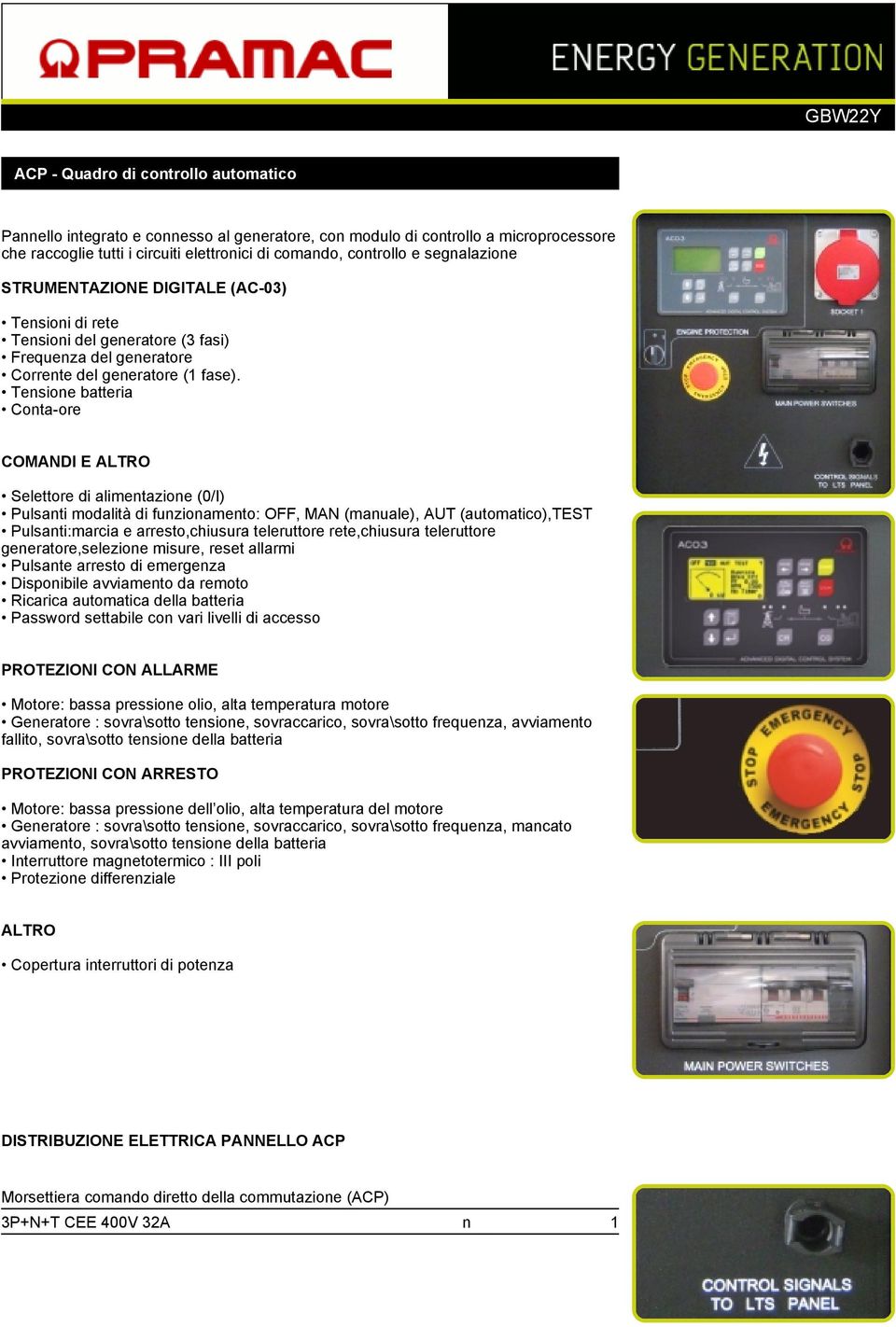 Tensione batteria Conta-ore COMANDI E ALTRO Selettore di alimentazione (0/I) Pulsanti modalità di funzionamento: OFF, MAN (manuale), AUT (automatico),test Pulsanti:marcia e arresto,chiusura