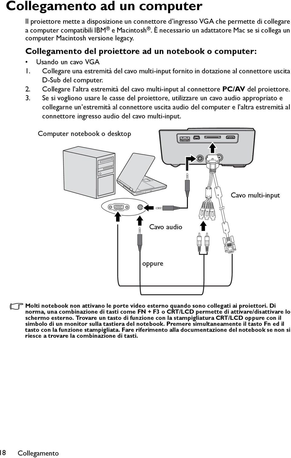 Collegare una estremità del cavo multi-input fornito in dotazione al connettore uscita D-Sub del computer. 2. Collegare l altra estremità del cavo multi-input al connettore PC/AV del proiettore. 3.