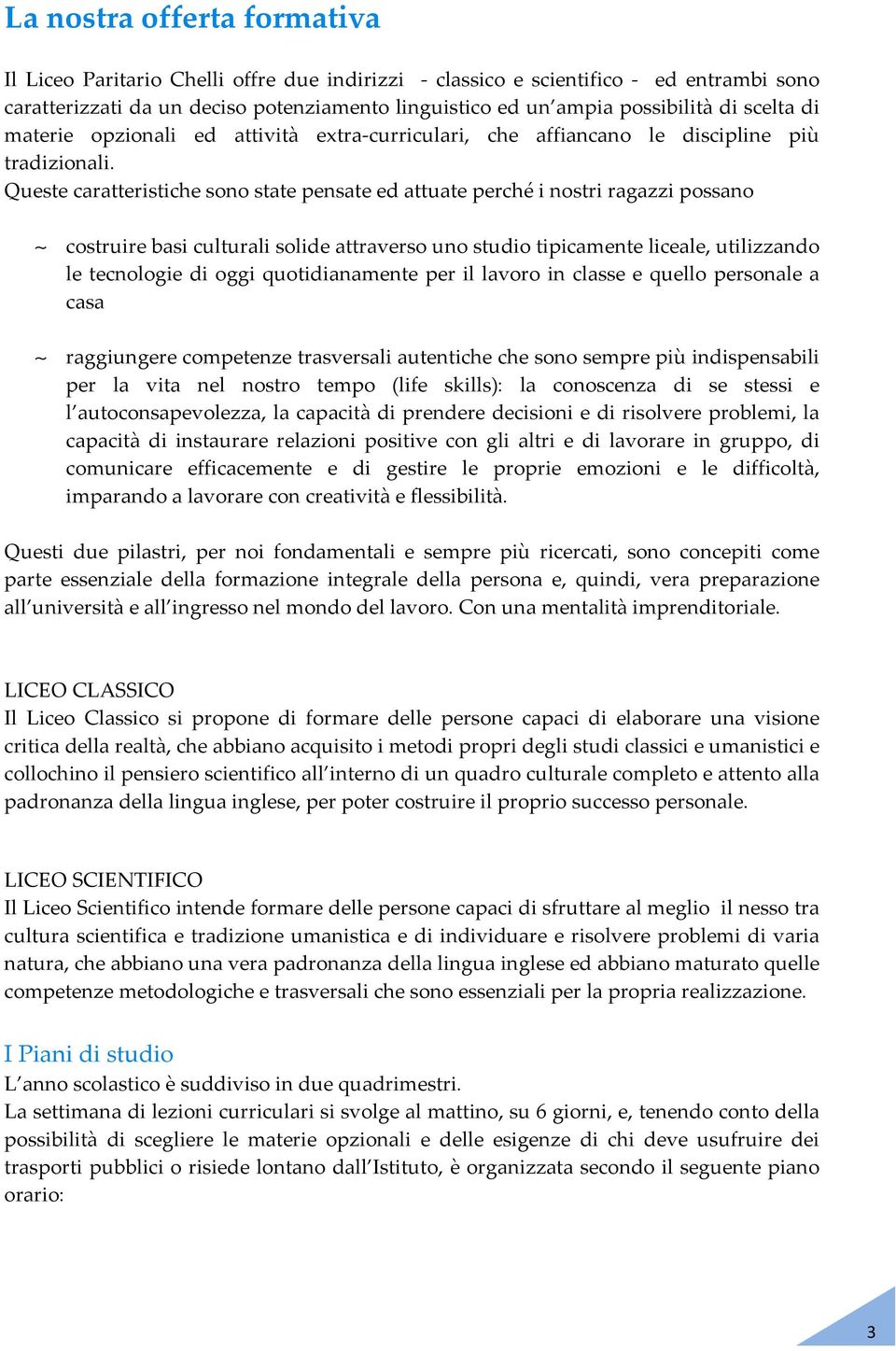 Queste caratteristiche sono state pensate ed attuate perché i nostri ragazzi possano costruire basi culturali solide attraverso uno studio tipicamente liceale, utilizzando le tecnologie di oggi