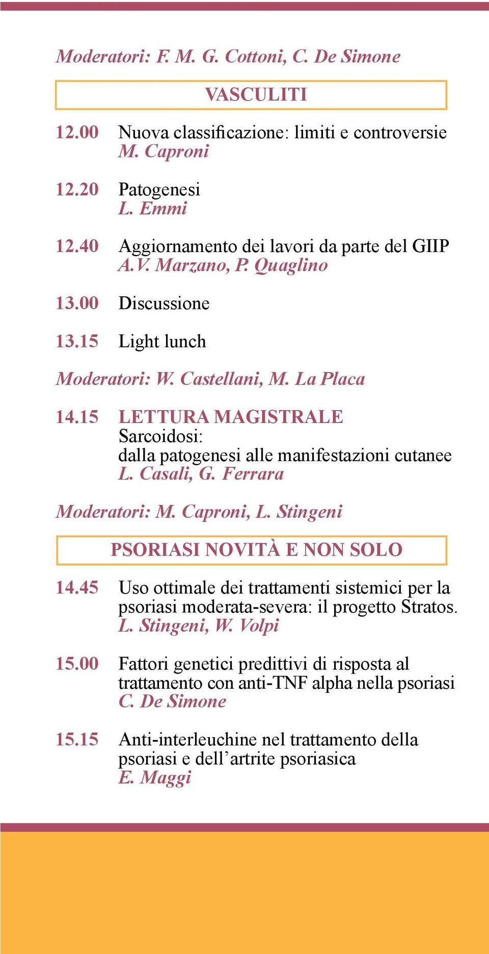 Ferrara Moderatori: M. Caproni, L. Stingeni PSORIASI NOVITÀ E NON SOLO 14.45 Uso ottimale dei trattamenti sistemici per la psoriasi moderata-severa: il progetto Stratos. L. Stingeni, W.