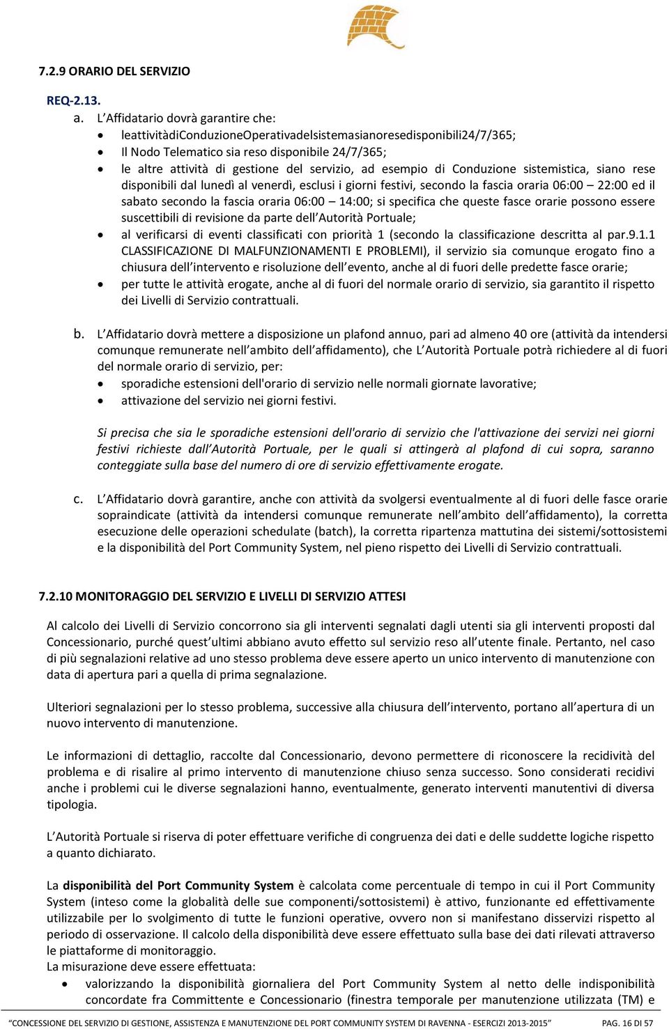 ad esempio di Conduzione sistemistica, siano rese disponibili dal lunedì al venerdì, esclusi i giorni festivi, secondo la fascia oraria 06:00 22:00 ed il sabato secondo la fascia oraria 06:00 14:00;