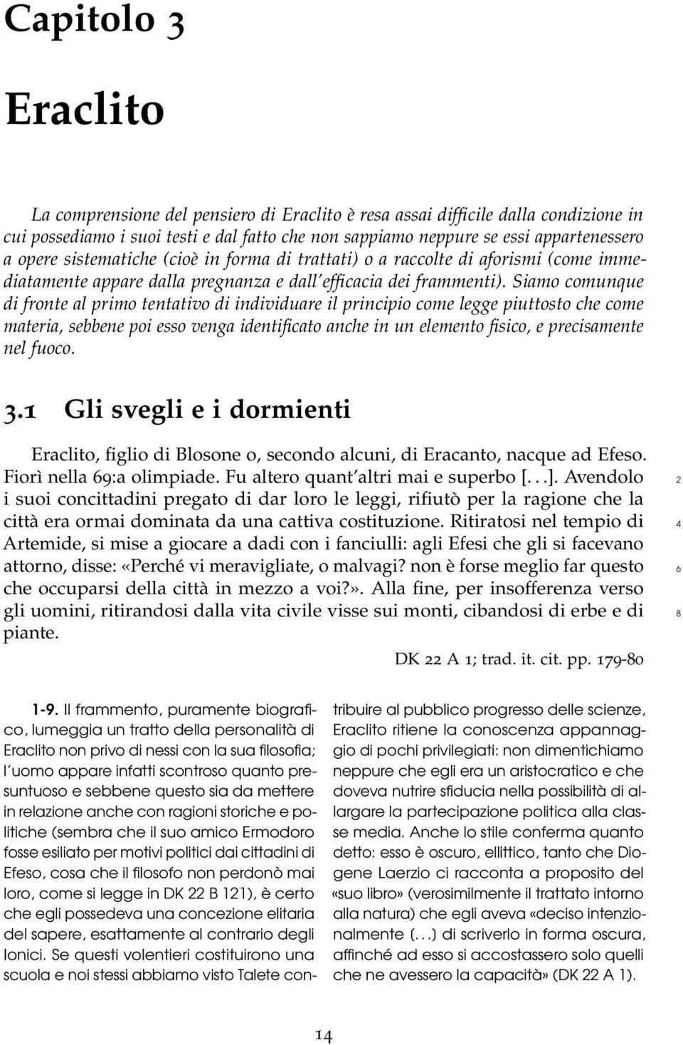 Siamo comunque di fronte al primo tentativo di individuare il principio come legge piuttosto che come materia, sebbene poi esso venga identificato anche in un elemento fisico, e precisamente nel