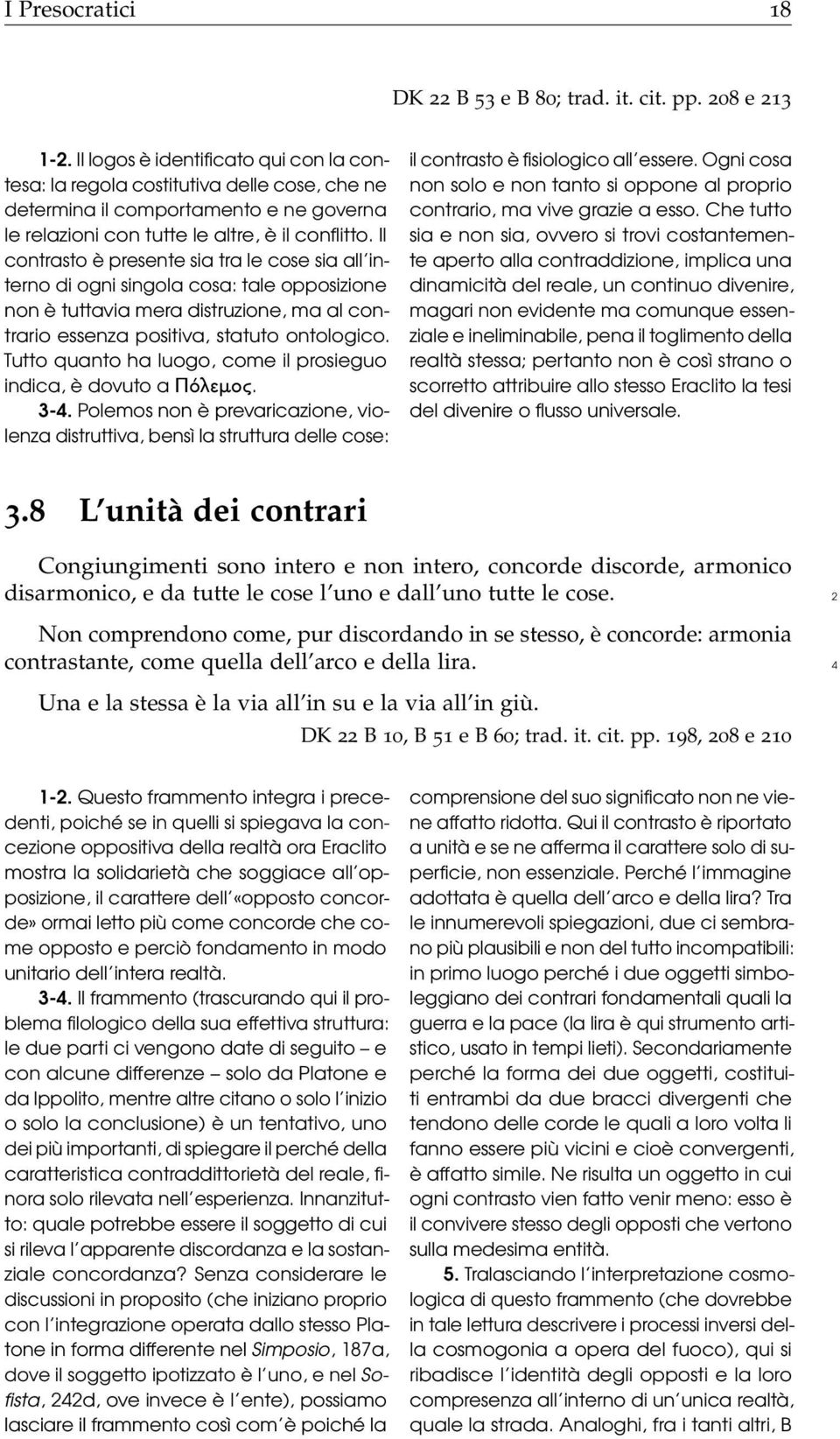 Il contrasto è presente sia tra le cose sia all interno di ogni singola cosa: tale opposizione non è tuttavia mera distruzione, ma al contrario essenza positiva, statuto ontologico.