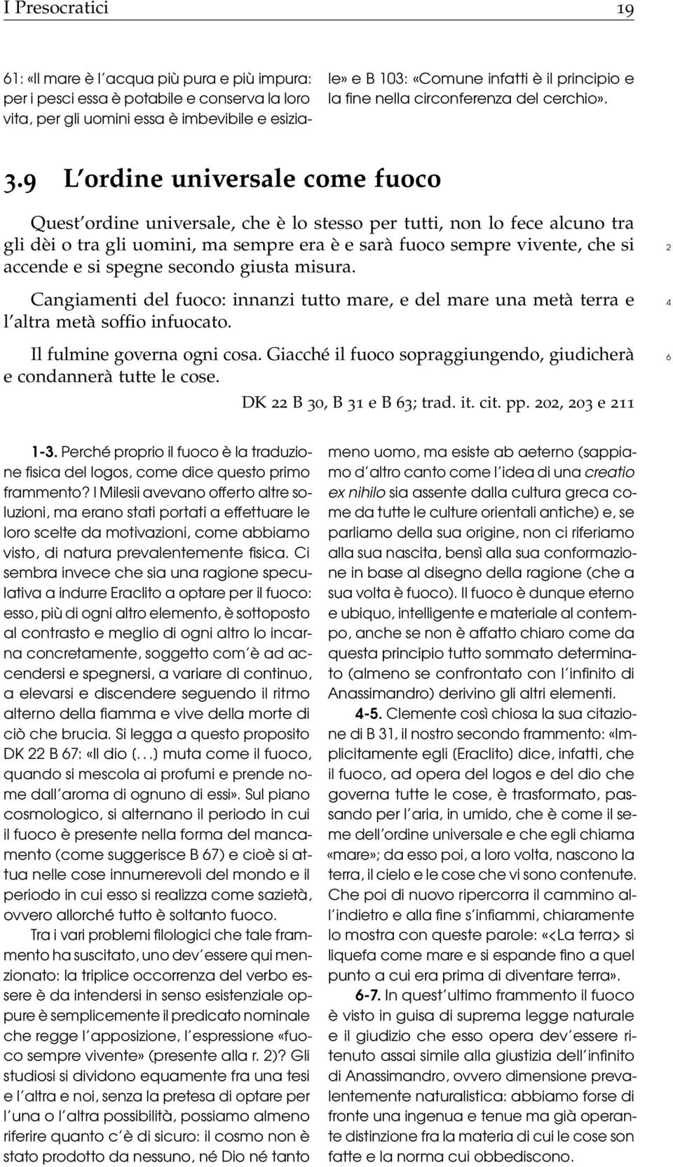 9 L ordine universale come fuoco Quest ordine universale, che è lo stesso per tutti, non lo fece alcuno tra gli dèi o tra gli uomini, ma sempre era è e sarà fuoco sempre vivente, che si 2 accende e