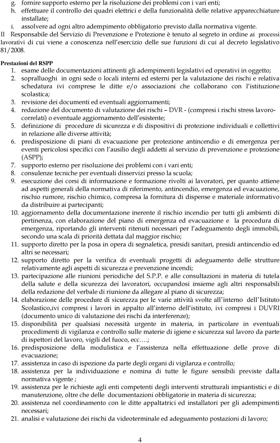 Il Responsabile del Servizio di Prevenzione e Protezione è tenuto al segreto in ordine ai processi lavorativi di cui viene a conoscenza nell esercizio delle sue funzioni di cui al decreto legislativo