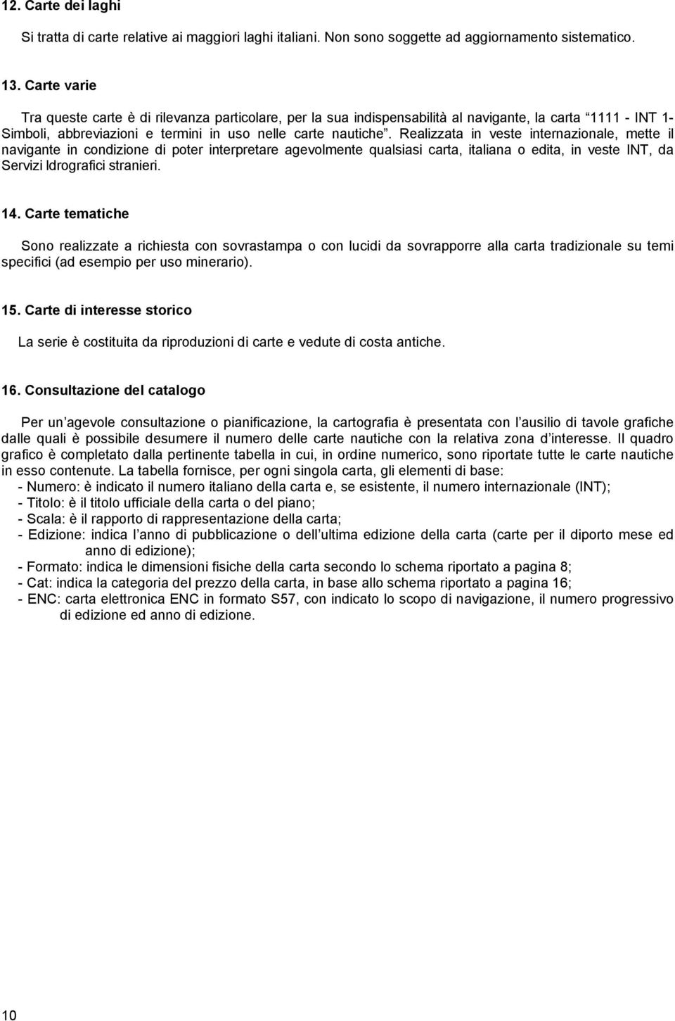 Realizzata in veste internazionale, mette il navigante in condizione di poter interpretare agevolmente qualsiasi carta, italiana o edita, in veste INT, da Servizi ldrografici stranieri. 14.