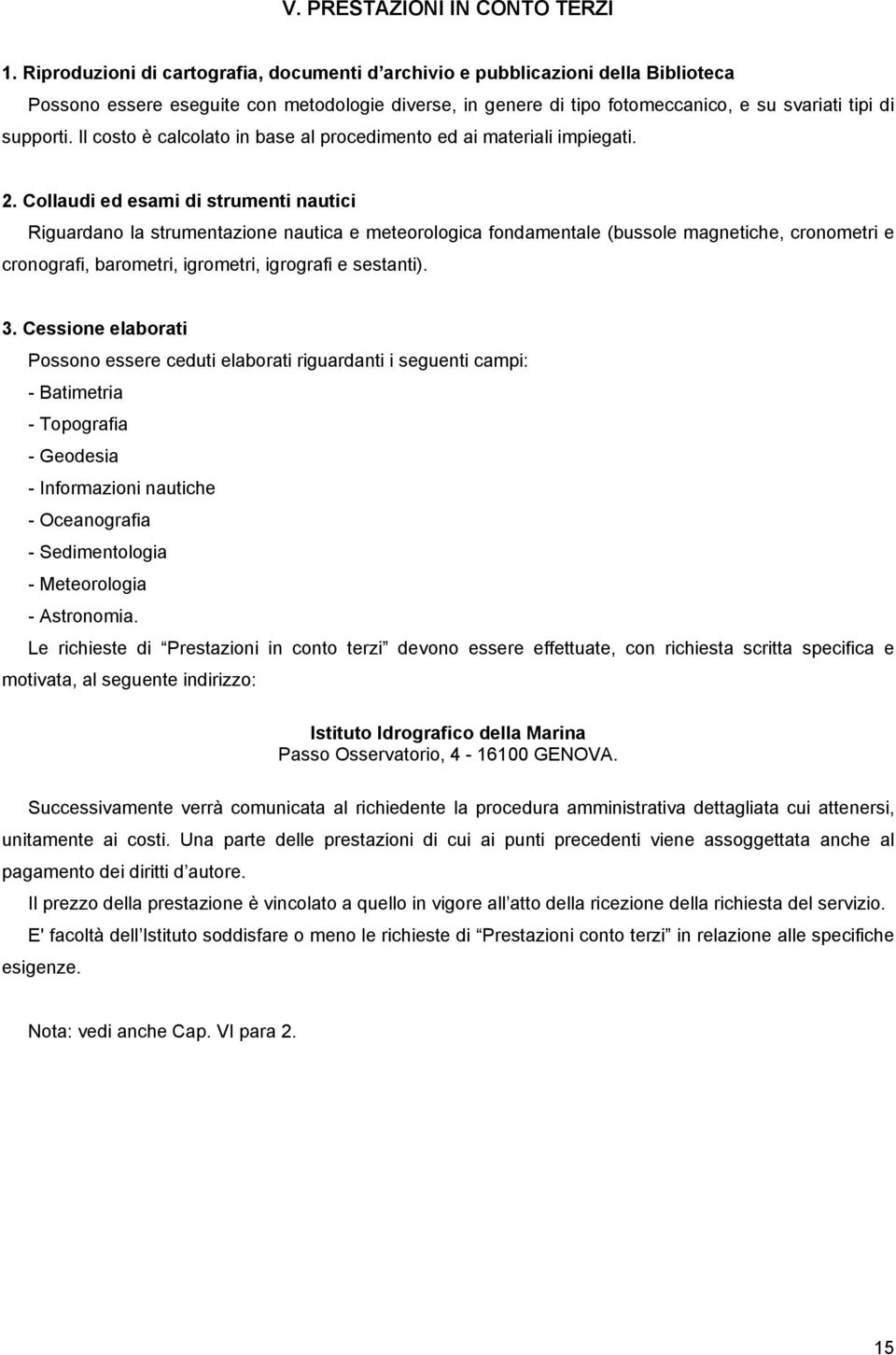 Il costo è calcolato in base al procedimento ed ai materiali impiegati. 2.