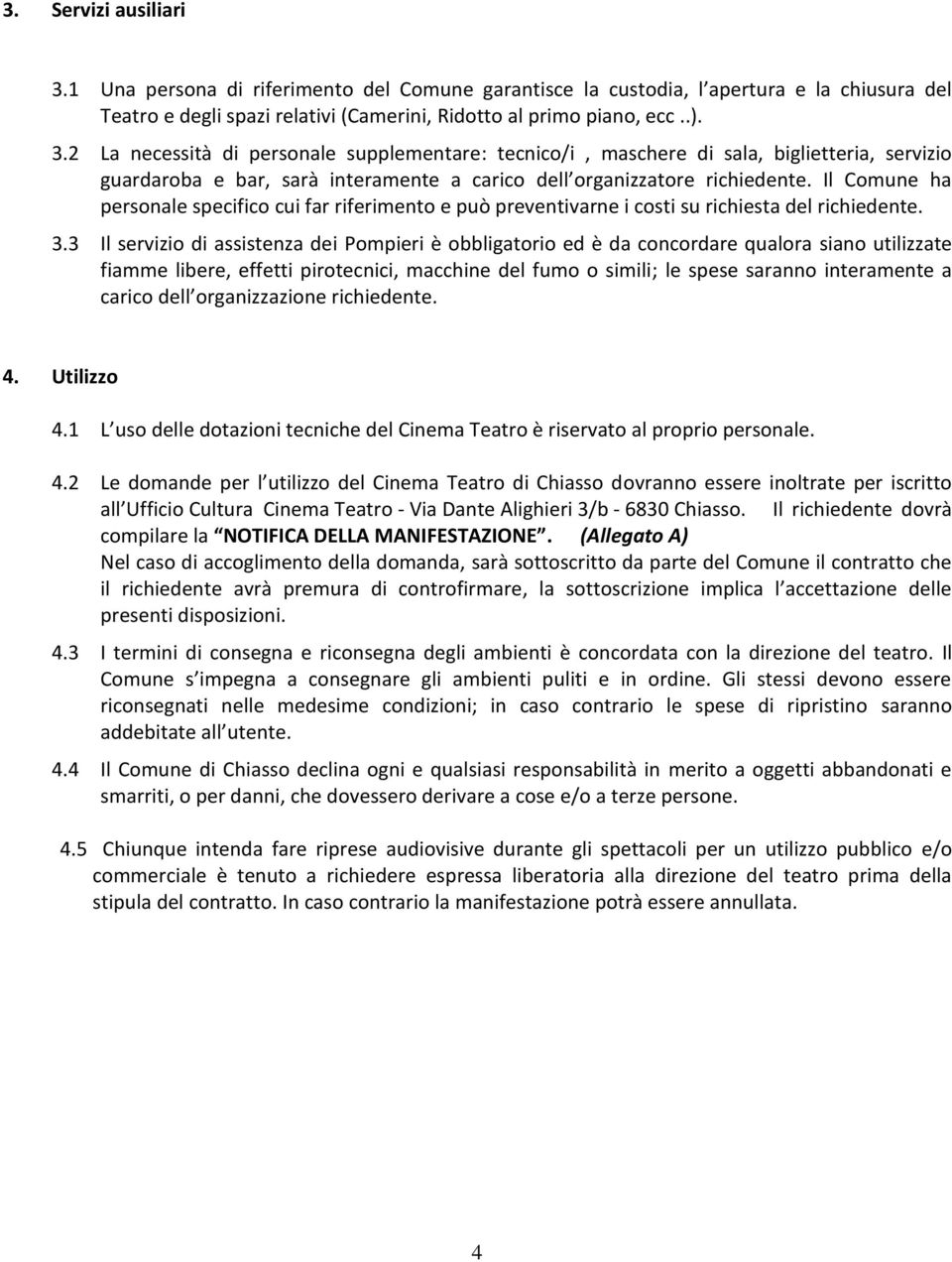 3 Il servizio di assistenza dei Pompieri è obbligatorio ed è da concordare qualora siano utilizzate fiamme libere, effetti pirotecnici, macchine del fumo o simili; le spese saranno interamente a