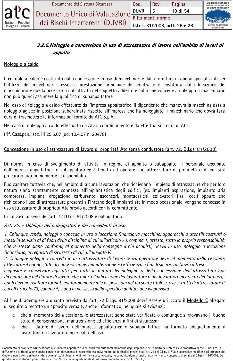 La prestazione principale del contratto è costituita dalla locazione del macchinario e quella accessoria dall attività del soggetto addetto e colui che concede a noleggio il macchinario non può