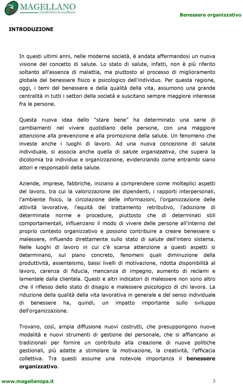 Per questa ragione, oggi, i temi del benessere e della qualità della vita, assumono una grande centralità in tutti i settori della società e suscitano sempre maggiore interesse fra le persone.