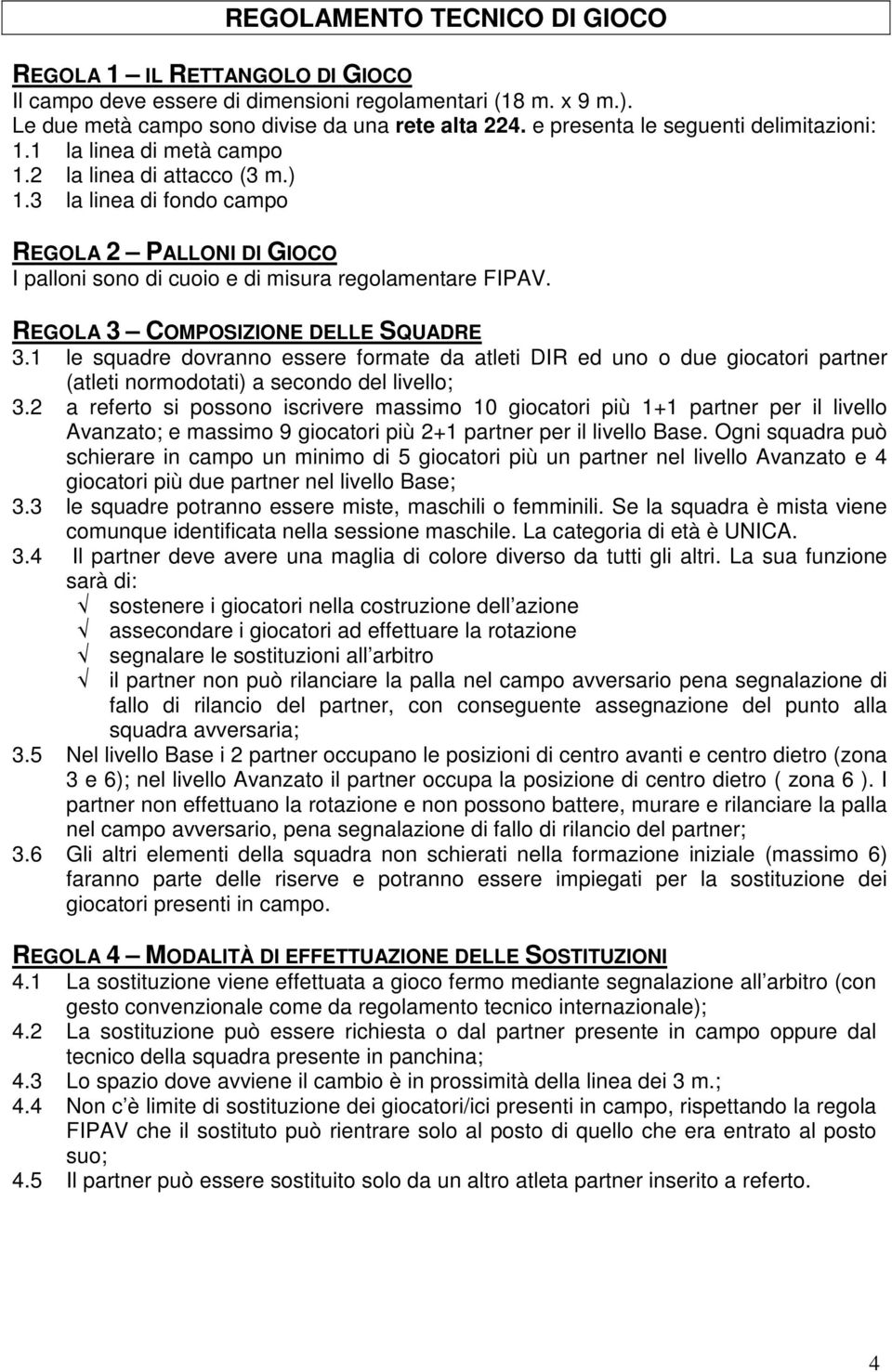 3 la linea di fondo campo REGOLA 2 PALLONI DI GIOCO I palloni sono di cuoio e di misura regolamentare FIPAV. REGOLA 3 COMPOSIZIONE DELLE SQUADRE 3.