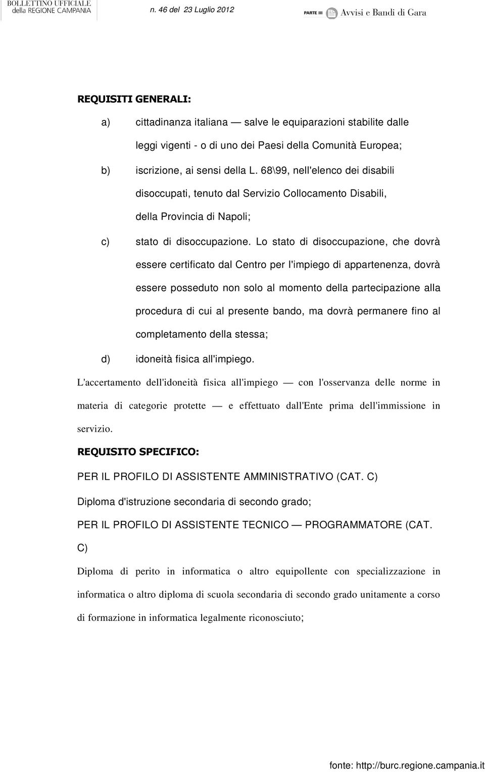 Lo stato di disoccupazione, che dovrà essere certificato dal Centro per I'impiego di appartenenza, dovrà essere posseduto non solo al momento della partecipazione alla procedura di cui al presente