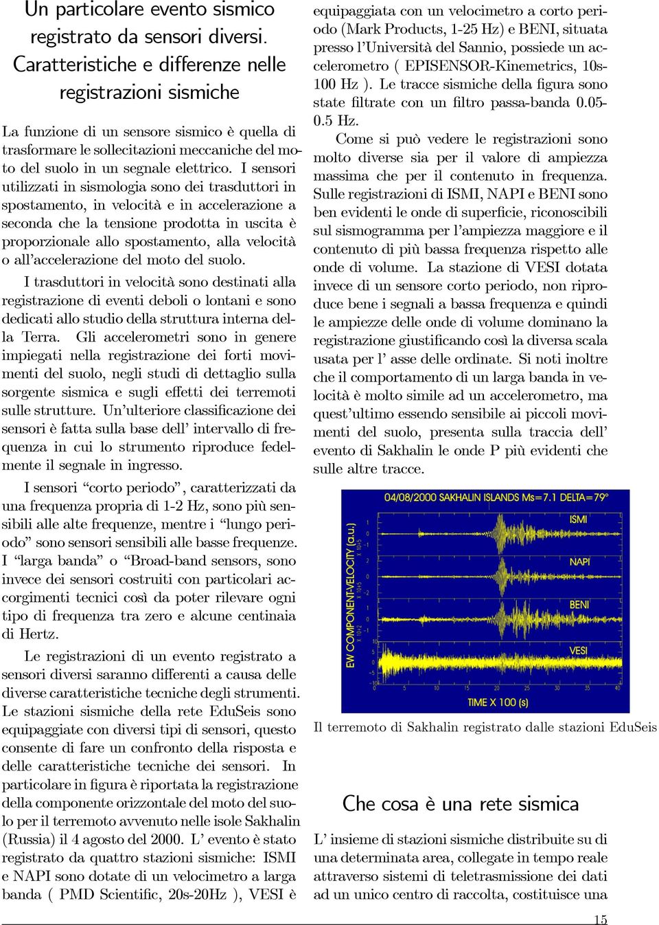 I sensori utilizzati in sismologia sono dei trasduttori in spostamento, in velocità e in accelerazione a seconda che la tensione prodotta in uscita è proporzionale allo spostamento, alla velocità o